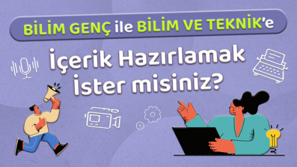 Bilim ve Teknik ile Bilim Genç’e İçerik Hazırlamak İster misiniz?